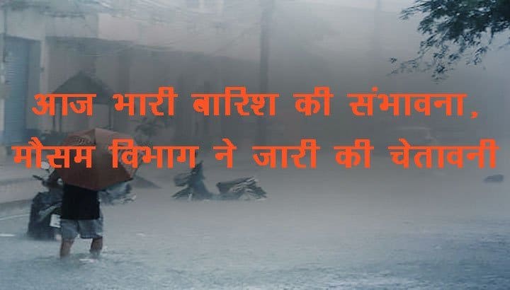 मौसम समाचार : आज भारी बारिश की संभावना, मौसम विभाग ने जारी की चेतावनी
