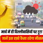 Delhi Weather Today: मार्च में ही दिल्लीवासियों पर टूटा गर्मी का कहर, जानें इस हफ़्ते कैसा रहेगा मौसम का हाल