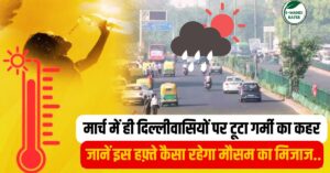 Delhi Weather Today: मार्च में ही दिल्लीवासियों पर टूटा गर्मी का कहर, जानें इस हफ़्ते कैसा रहेगा मौसम का हाल
