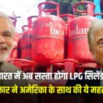 India-US LPG Deal: क्या भारत में अब सस्ता होगा LPG सिलेंडर, मोदी सरकार ने अमेरिका के साथ की ये महत्वपूर्ण डील