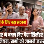 LPG यूज़र्स के लिए बड़ा झटका! सरकार ने बदल दिए गैस सिलेंडर बुकिंग के नियम, सभी को जानने जरूरी