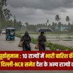 IMD अलर्ट: 10 राज्यों में भारी बारिश की चेतावनी, जानें दिल्ली-NCR का हाल